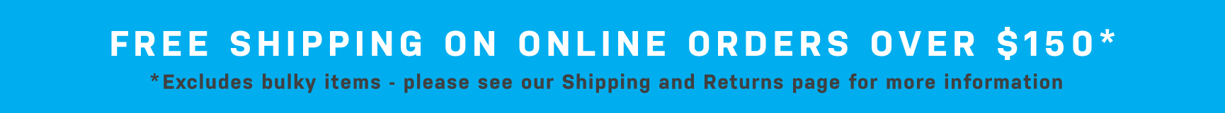 Get free shipping on all orders over $150 - exclusions apply